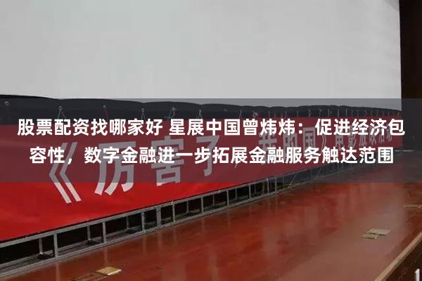 股票配资找哪家好 星展中国曾炜炜：促进经济包容性，数字金融进一步拓展金融服务触达范围