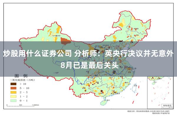 炒股用什么证券公司 分析师：英央行决议并无意外 8月已是最后关头