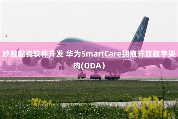 炒股配资软件开发 华为SmartCare拥抱开放数字架构(ODA）