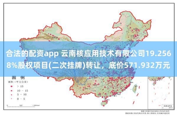 合法的配资app 云南核应用技术有限公司19.2568%股权项目(二次挂牌)转让，底价571.932万元