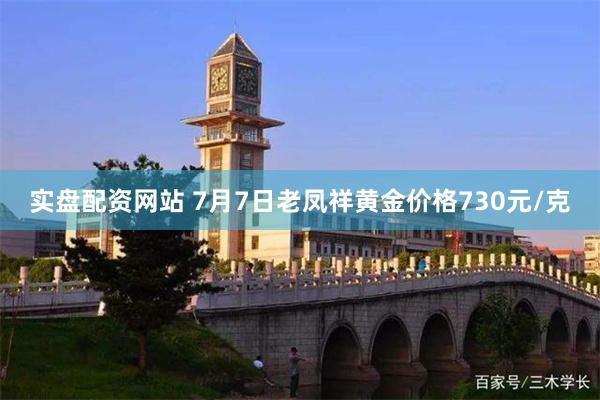 实盘配资网站 7月7日老凤祥黄金价格730元/克