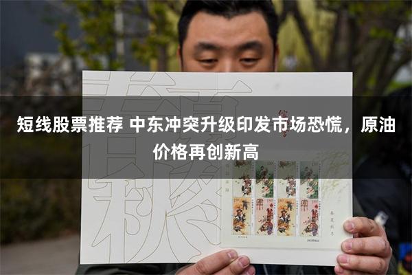 短线股票推荐 中东冲突升级印发市场恐慌，原油价格再创新高