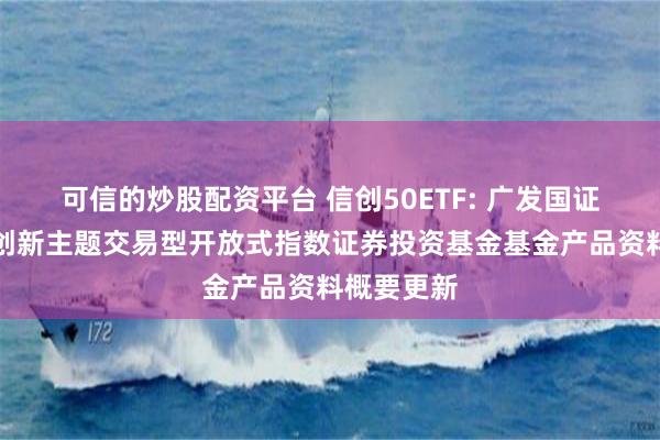 可信的炒股配资平台 信创50ETF: 广发国证信息技术创新主题交易型开放式指数证券投资基金基金产品资料概要更新