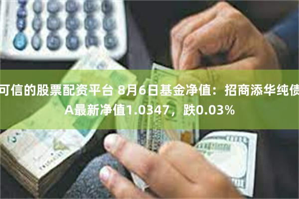 可信的股票配资平台 8月6日基金净值：招商添华纯债A最新净值1.0347，跌0.03%