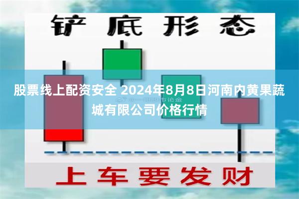 股票线上配资安全 2024年8月8日河南内黄果蔬城有限公司价格行情