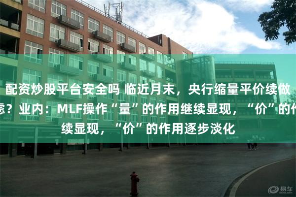 配资炒股平台安全吗 临近月末，央行缩量平价续做MLF有何考虑？业内：MLF操作“量”的作用继续显现，“价”的作用逐步淡化