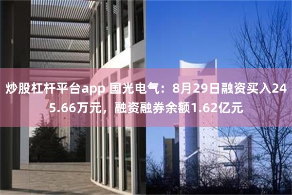 炒股杠杆平台app 国光电气：8月29日融资买入245.66万元，融资融券余额1.62亿元