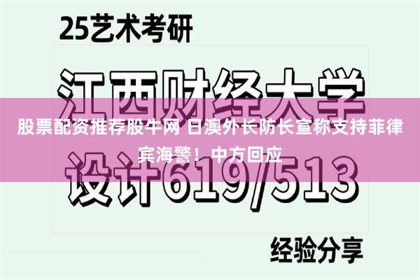 股票配资推荐股牛网 日澳外长防长宣称支持菲律宾海警！中方回应