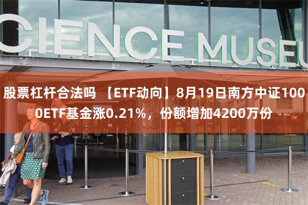 股票杠杆合法吗 【ETF动向】8月19日南方中证1000ETF基金涨0.21%，份额增加4200万份