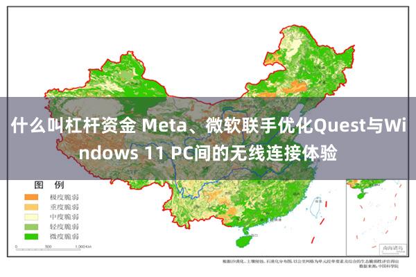 什么叫杠杆资金 Meta、微软联手优化Quest与Windows 11 PC间的无线连接体验