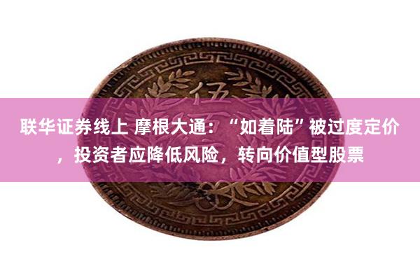 联华证券线上 摩根大通：“如着陆”被过度定价，投资者应降低风险，转向价值型股票