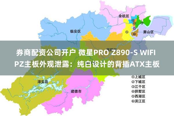 券商配资公司开户 微星PRO Z890-S WIFI PZ主板外观泄露：纯白设计的背插ATX主板