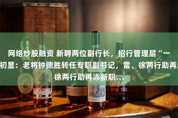 网络炒股融资 新聘两位副行长，招行管理层“一正六副”初显：老将钟德胜转任专职副书记，雷、徐两行助再添新职…