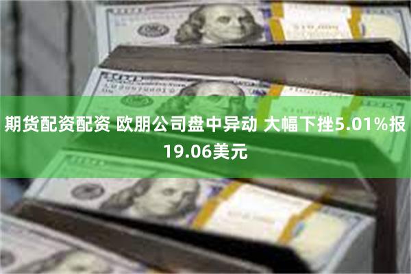 期货配资配资 欧朋公司盘中异动 大幅下挫5.01%报19.06美元