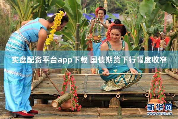 实盘配资平台app下载 国债期货下行幅度收窄