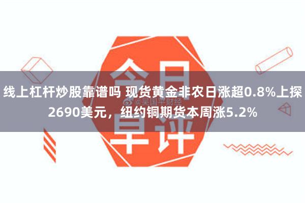 线上杠杆炒股靠谱吗 现货黄金非农日涨超0.8%上探2690美元，纽约铜期货本周涨5.2%