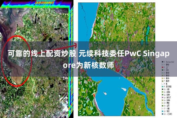 可靠的线上配资炒股 元续科技委任PwC Singapore为新核数师