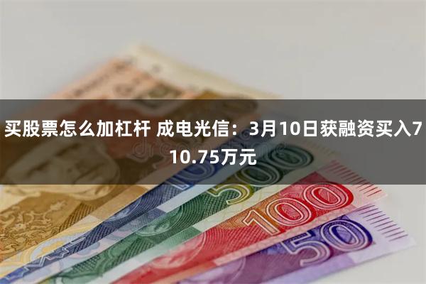 买股票怎么加杠杆 成电光信：3月10日获融资买入710.75万元