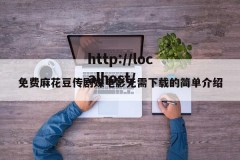 免费麻花豆传剧媒电影无需下载的简单介绍
