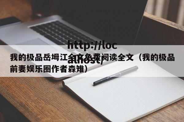 我的极品岳坶江全文免费阅读全文（我的极品前妻娱乐圈作者森雉）