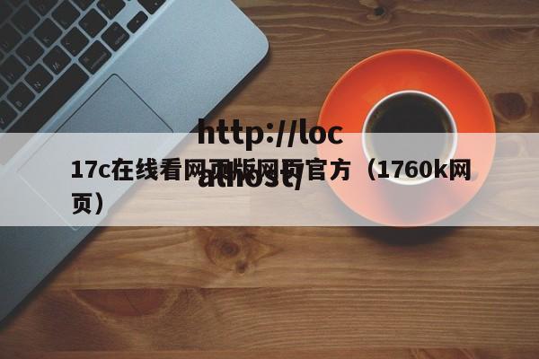 17c在线看网页版网页官方（1760k网页）