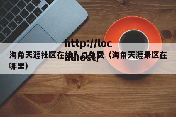海角天涯社区在线入口免费(海角天涯景区在哪里)