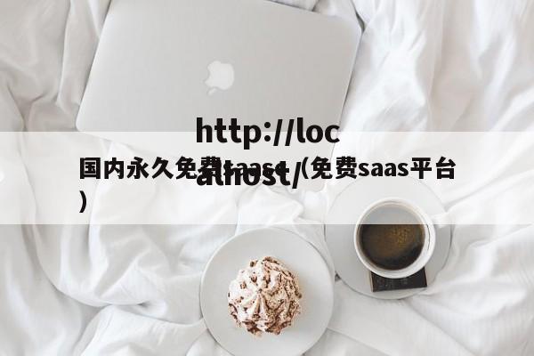 国内永久免费saasc（免费saas平台）
