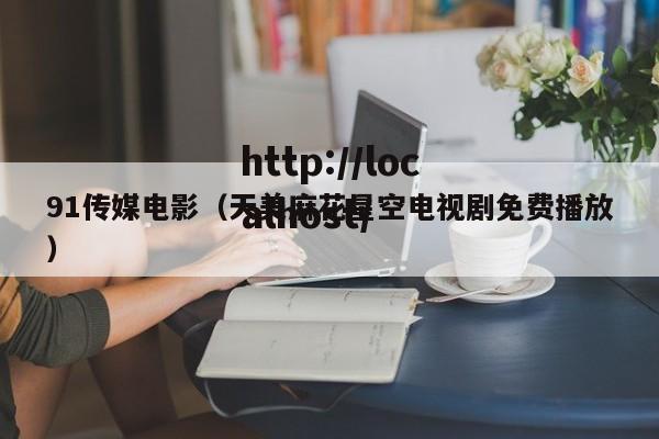 91传媒电影（天美麻花星空电视剧免费播放）