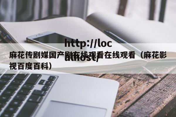 麻花传剧媒国产剧在线观看在线观看(麻花影视百度百科)