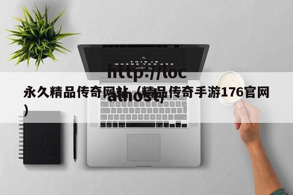 永久精品传奇网站（精品传奇手游176官网）